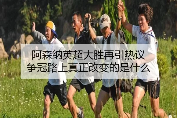 阿森纳英超大胜再引热议 争冠路上真正改变的是什么
