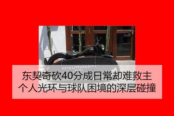 东契奇砍40分成日常却难救主 个人光环与球队困境的深层碰撞（Kaiyun）